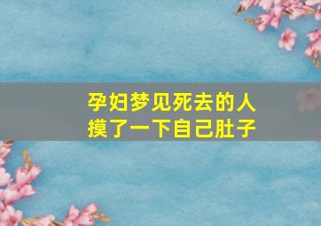 孕妇梦见死去的人摸了一下自己肚子