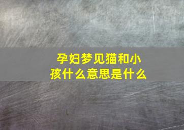 孕妇梦见猫和小孩什么意思是什么