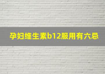 孕妇维生素b12服用有六忌