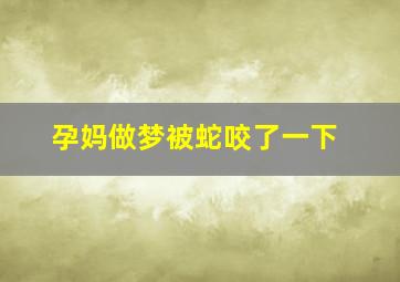 孕妈做梦被蛇咬了一下