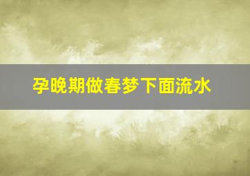 孕晚期做春梦下面流水