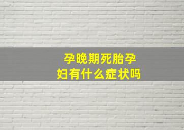 孕晚期死胎孕妇有什么症状吗