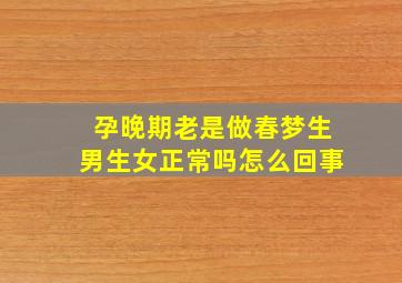 孕晚期老是做春梦生男生女正常吗怎么回事