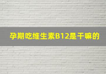 孕期吃维生素B12是干嘛的