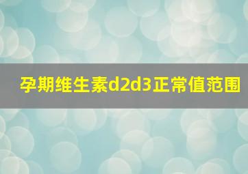 孕期维生素d2d3正常值范围