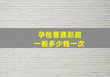 孕检普通彩超一般多少钱一次