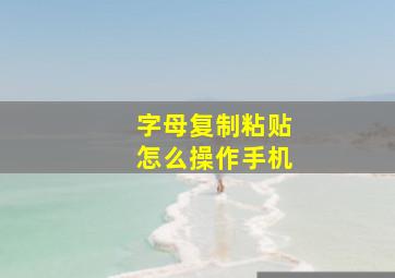 字母复制粘贴怎么操作手机