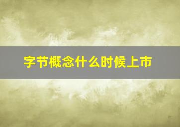 字节概念什么时候上市