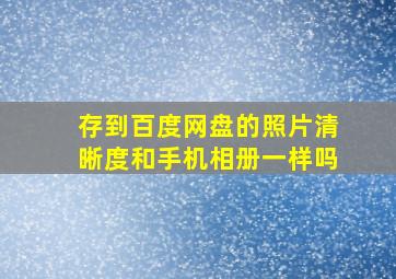 存到百度网盘的照片清晰度和手机相册一样吗