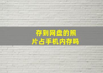 存到网盘的照片占手机内存吗