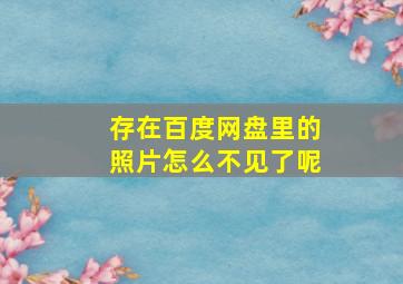 存在百度网盘里的照片怎么不见了呢