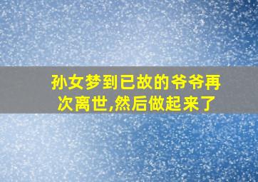 孙女梦到已故的爷爷再次离世,然后做起来了