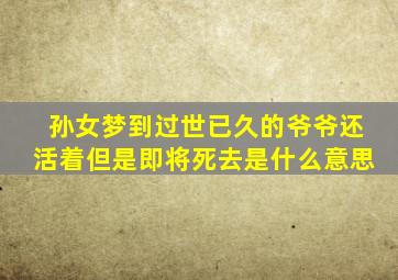 孙女梦到过世已久的爷爷还活着但是即将死去是什么意思