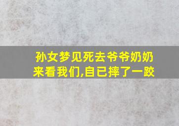 孙女梦见死去爷爷奶奶来看我们,自已摔了一跤