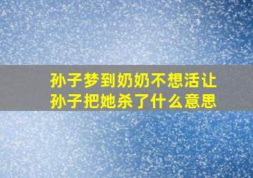 孙子梦到奶奶不想活让孙子把她杀了什么意思