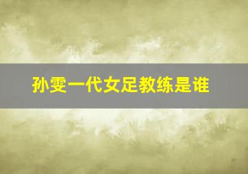 孙雯一代女足教练是谁