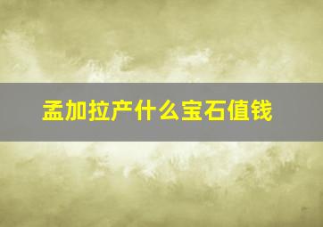 孟加拉产什么宝石值钱