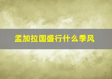 孟加拉国盛行什么季风