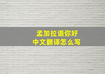 孟加拉语你好中文翻译怎么写