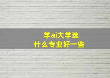 学ai大学选什么专业好一些