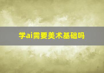 学ai需要美术基础吗