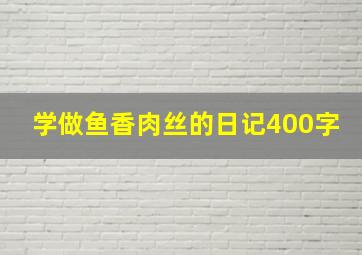 学做鱼香肉丝的日记400字