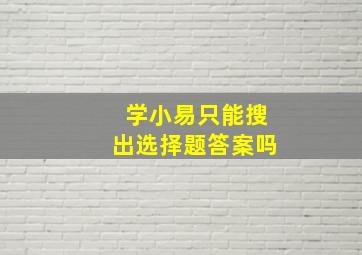 学小易只能搜出选择题答案吗