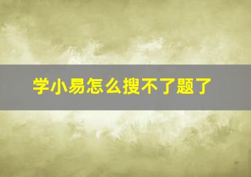 学小易怎么搜不了题了