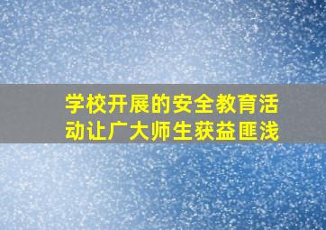 学校开展的安全教育活动让广大师生获益匪浅