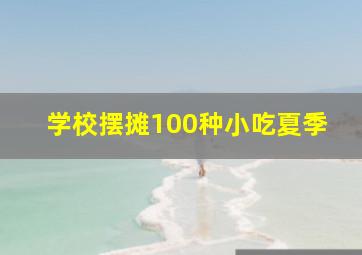 学校摆摊100种小吃夏季