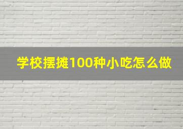 学校摆摊100种小吃怎么做