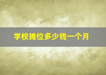 学校摊位多少钱一个月