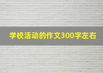 学校活动的作文300字左右