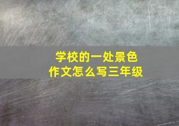 学校的一处景色作文怎么写三年级