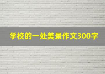 学校的一处美景作文300字