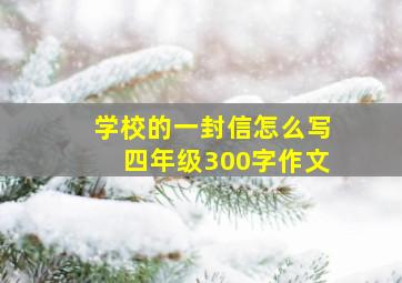 学校的一封信怎么写四年级300字作文