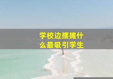 学校边摆摊什么最吸引学生