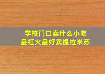 学校门口卖什么小吃最红火最好卖提拉米苏