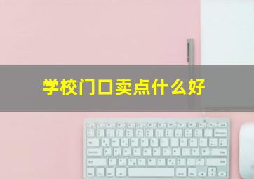 学校门口卖点什么好