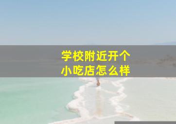 学校附近开个小吃店怎么样