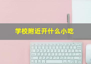 学校附近开什么小吃