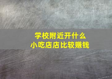 学校附近开什么小吃店店比较赚钱