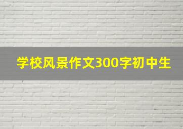 学校风景作文300字初中生