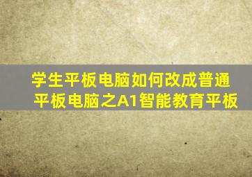 学生平板电脑如何改成普通平板电脑之A1智能教育平板