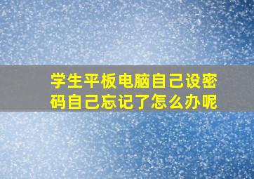 学生平板电脑自己设密码自己忘记了怎么办呢