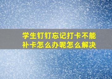 学生钉钉忘记打卡不能补卡怎么办呢怎么解决