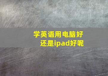 学英语用电脑好还是ipad好呢