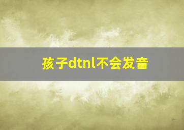 孩子dtnl不会发音