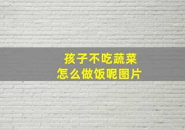 孩子不吃蔬菜怎么做饭呢图片