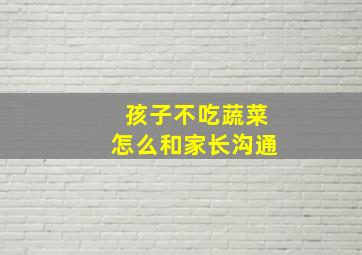 孩子不吃蔬菜怎么和家长沟通